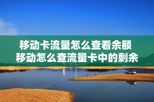 移动卡流量怎么查看余额 移动怎么查流量卡中的剩余流量