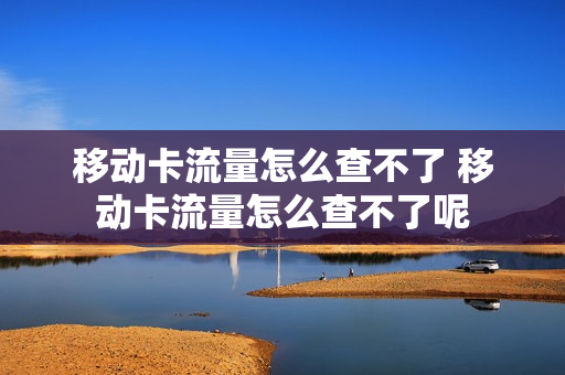 移动卡流量怎么查不了 移动卡流量怎么查不了呢