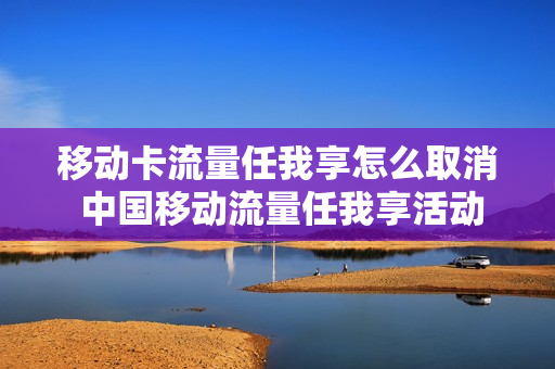 移动卡流量任我享怎么取消 中国移动流量任我享活动怎么取消