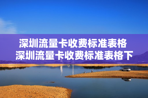 深圳流量卡收费标准表格 深圳流量卡收费标准表格下载