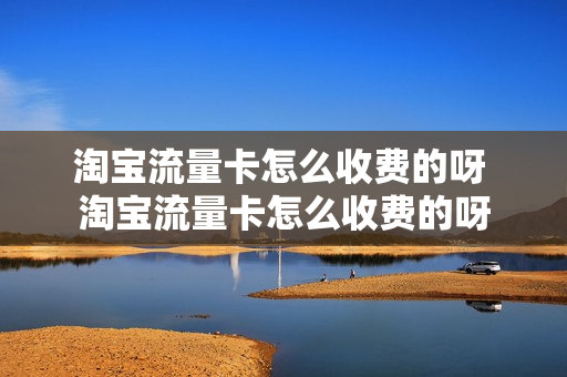 淘宝流量卡怎么收费的呀 淘宝流量卡怎么收费的呀