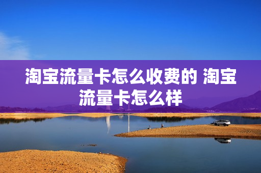 淘宝流量卡怎么收费的 淘宝流量卡怎么样