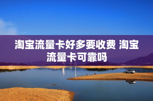 淘宝流量卡好多要收费 淘宝流量卡可靠吗