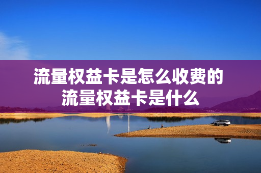 流量权益卡是怎么收费的 流量权益卡是什么