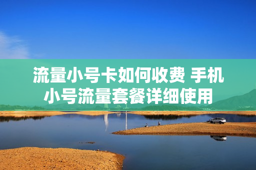 流量小号卡如何收费 手机小号流量套餐详细使用