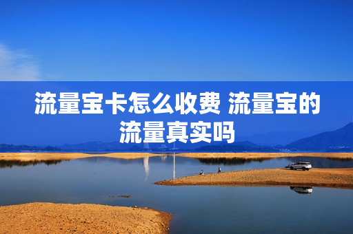 流量宝卡怎么收费 流量宝的流量真实吗