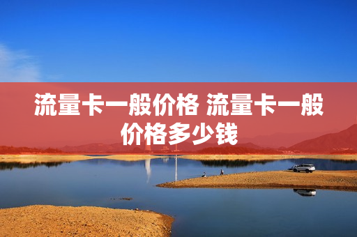 流量卡一般价格 流量卡一般价格多少钱