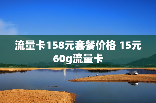 流量卡158元套餐价格 15元60g流量卡