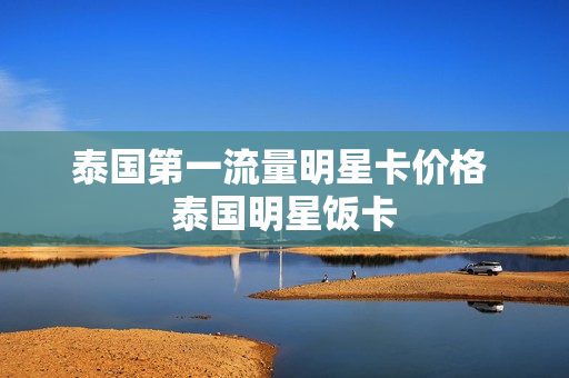 泰国第一流量明星卡价格 泰国明星饭卡