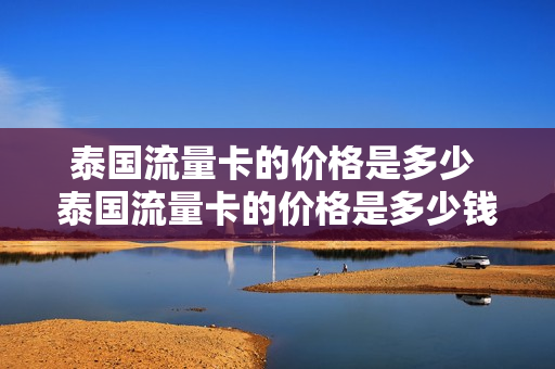 泰国流量卡的价格是多少 泰国流量卡的价格是多少钱