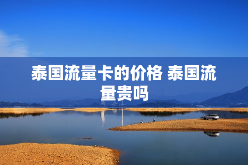 泰国流量卡的价格 泰国流量贵吗