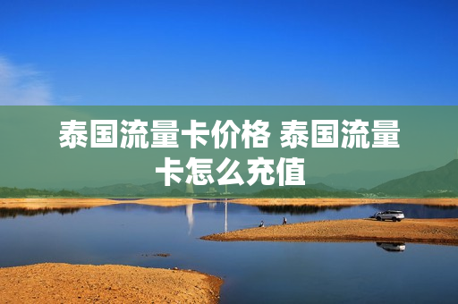 泰国流量卡价格 泰国流量卡怎么充值