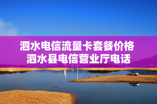 泗水电信流量卡套餐价格 泗水县电信营业厅电话