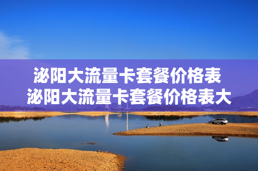 泌阳大流量卡套餐价格表 泌阳大流量卡套餐价格表大全
