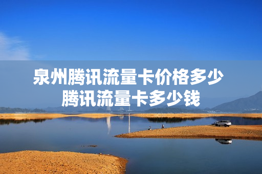 泉州腾讯流量卡价格多少 腾讯流量卡多少钱