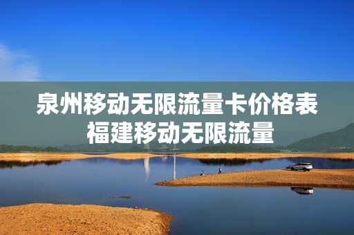 泉州移动无限流量卡价格表 福建移动无限流量
