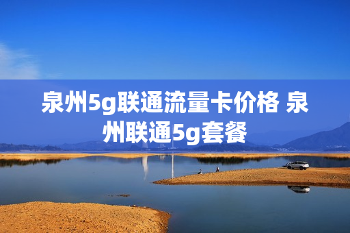 泉州5g联通流量卡价格 泉州联通5g套餐