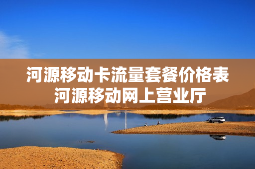 河源移动卡流量套餐价格表 河源移动网上营业厅