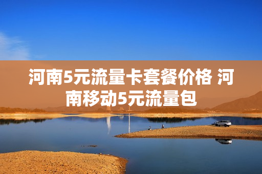 河南5元流量卡套餐价格 河南移动5元流量包