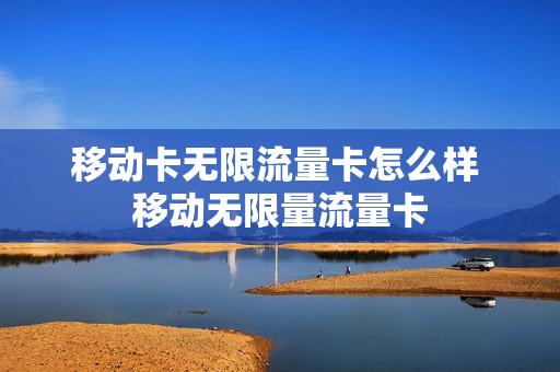 移动卡无限流量卡怎么样 移动无限量流量卡