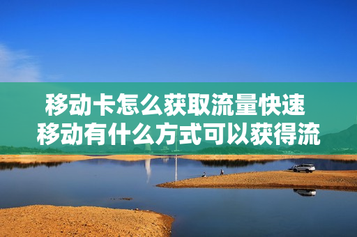 移动卡怎么获取流量快速 移动有什么方式可以获得流量