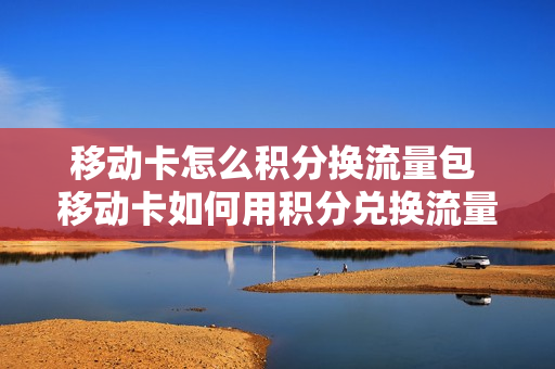 移动卡怎么积分换流量包 移动卡如何用积分兑换流量