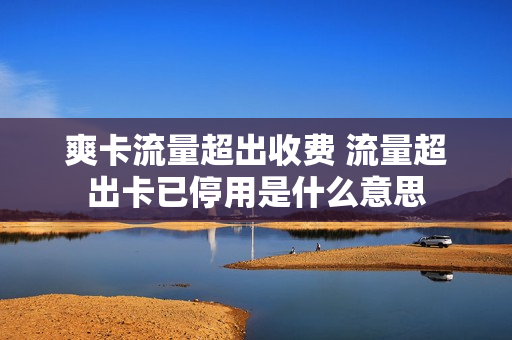 爽卡流量超出收费 流量超出卡已停用是什么意思