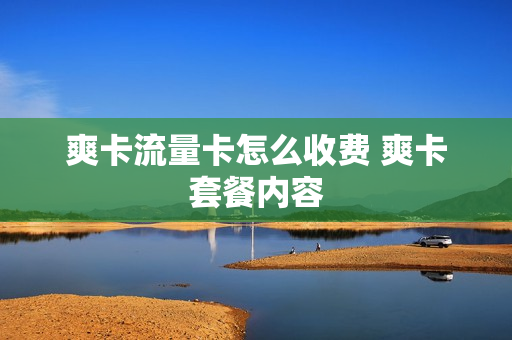 爽卡流量卡怎么收费 爽卡套餐内容