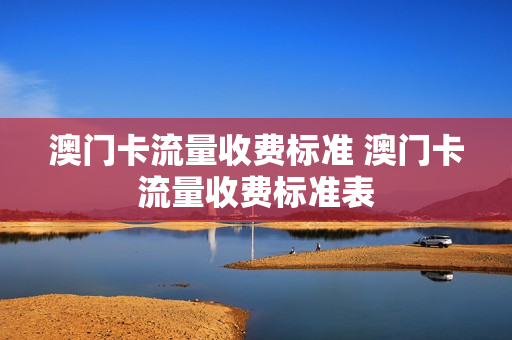 澳门卡流量收费标准 澳门卡流量收费标准表