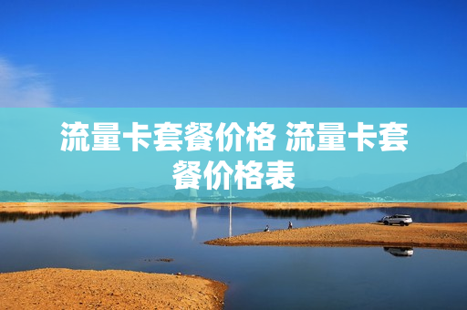 流量卡套餐价格 流量卡套餐价格表