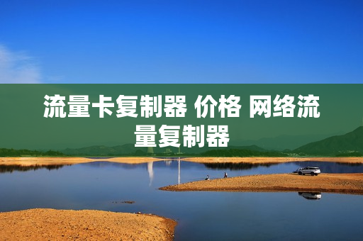 流量卡复制器 价格 网络流量复制器