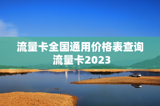 流量卡全国通用价格表查询 流量卡2023