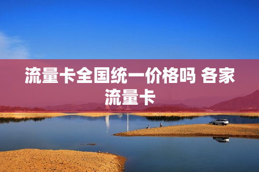 流量卡全国统一价格吗 各家流量卡