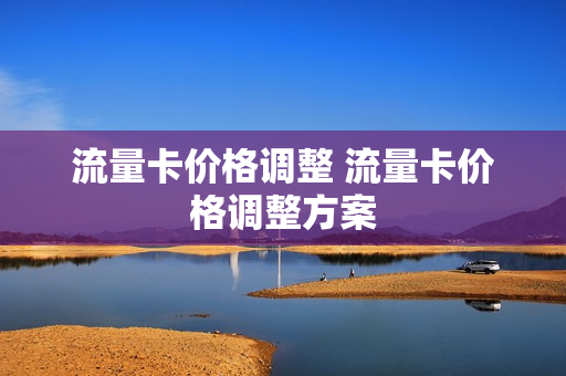 流量卡价格调整 流量卡价格调整方案