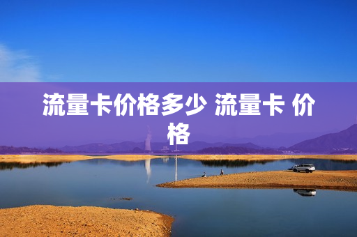 流量卡价格多少 流量卡 价格