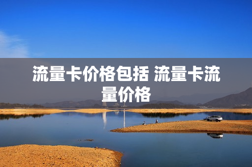 流量卡价格包括 流量卡流量价格