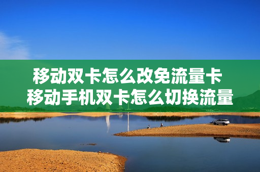 移动双卡怎么改免流量卡 移动手机双卡怎么切换流量