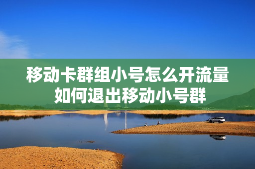 移动卡群组小号怎么开流量 如何退出移动小号群