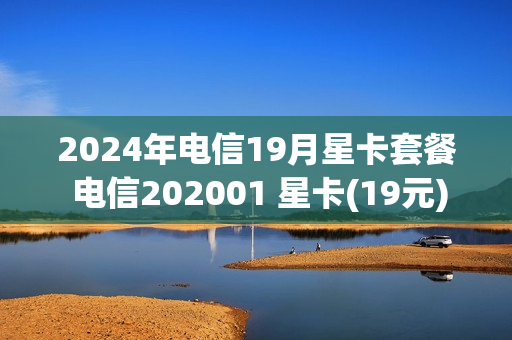 2024年电信19月星卡套餐 电信202001 星卡(19元)