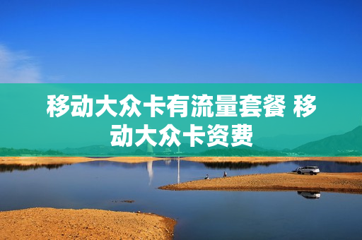 移动大众卡有流量套餐 移动大众卡资费