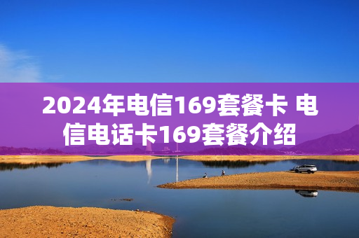 2024年电信169套餐卡 电信电话卡169套餐介绍