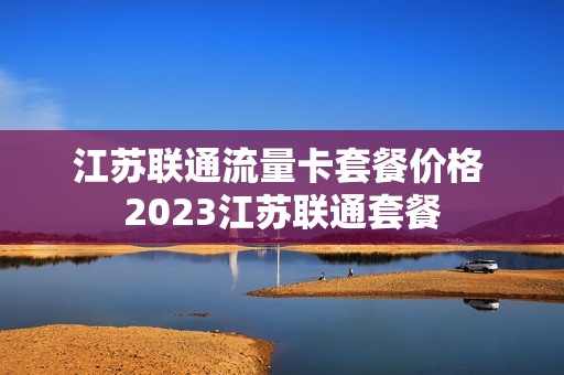江苏联通流量卡套餐价格 2023江苏联通套餐