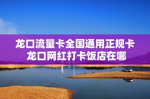 龙口流量卡全国通用正规卡 龙口网红打卡饭店在哪
