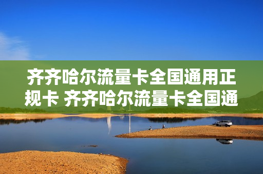 齐齐哈尔流量卡全国通用正规卡 齐齐哈尔流量卡全国通用正规卡在哪里办