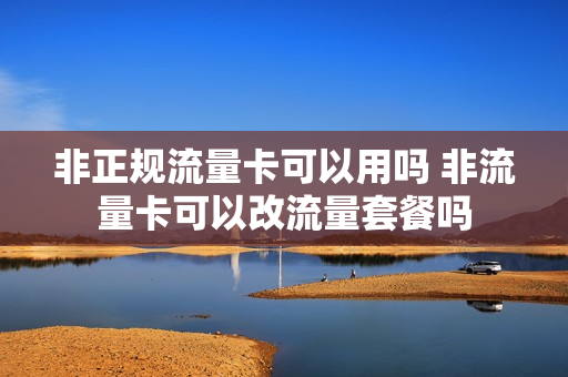 非正规流量卡可以用吗 非流量卡可以改流量套餐吗