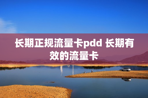 长期正规流量卡pdd 长期有效的流量卡