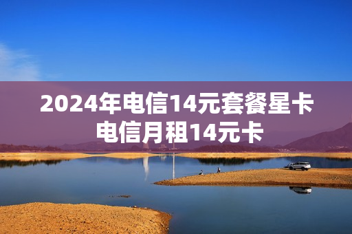 2024年电信14元套餐星卡 电信月租14元卡