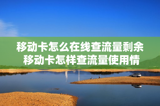 移动卡怎么在线查流量剩余 移动卡怎样查流量使用情况