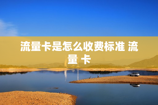 流量卡是怎么收费标准 流量 卡