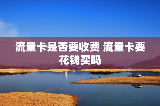 流量卡是否要收费 流量卡要花钱买吗